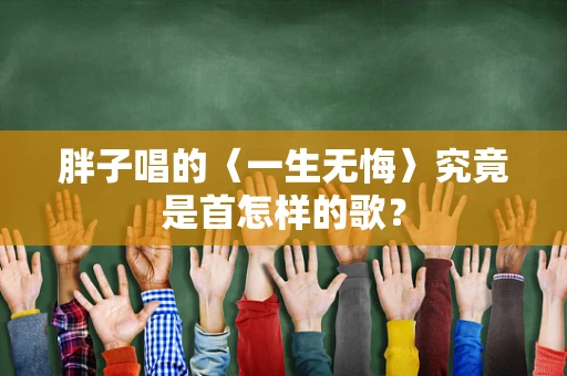 胖子唱的〈一生无悔〉究竟是首怎样的歌？