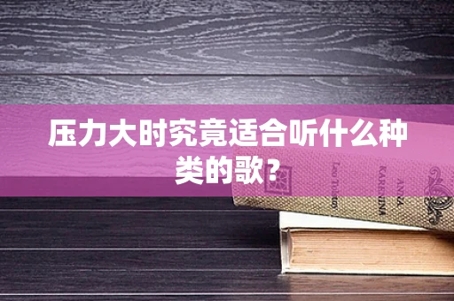 压力大时究竟适合听什么种类的歌？