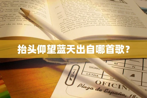 抬头仰望蓝天出自哪首歌？