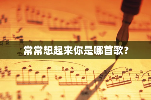 常常想起来你是哪首歌？