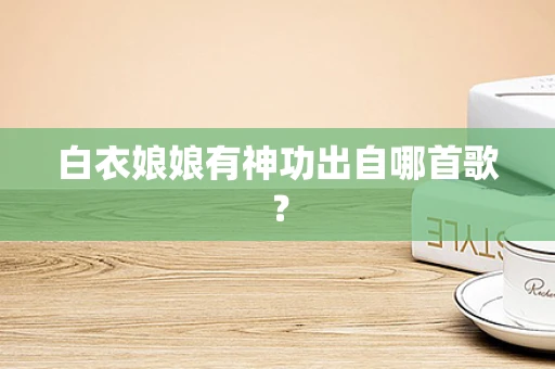 白衣娘娘有神功出自哪首歌？