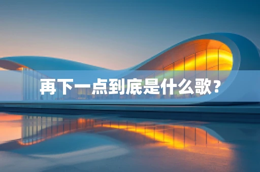 再下一点到底是什么歌？