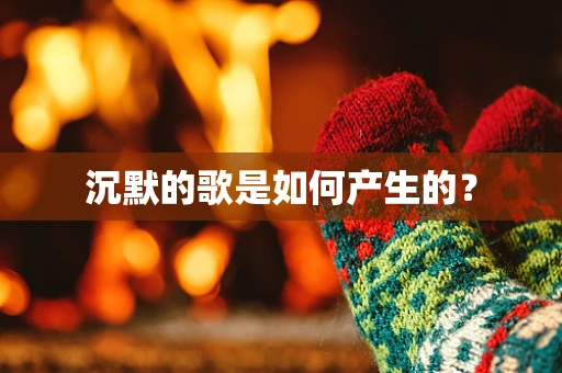 沉默的歌是如何产生的？