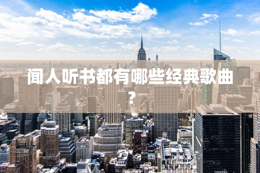 闻人听书都有哪些经典歌曲？