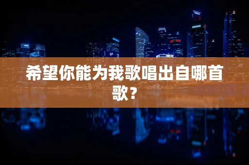 希望你能为我歌唱出自哪首歌？