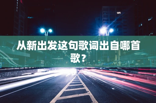 从新出发这句歌词出自哪首歌？