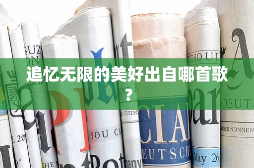 追忆无限的美好出自哪首歌？