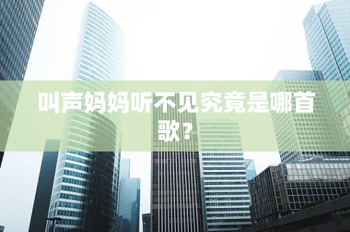 叫声妈妈听不见究竟是哪首歌？
