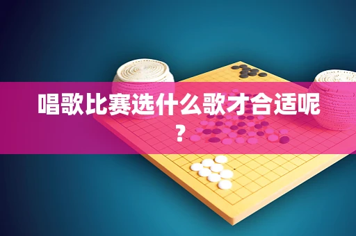 唱歌比赛选什么歌才合适呢？