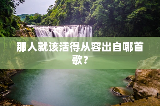 那人就该活得从容出自哪首歌？