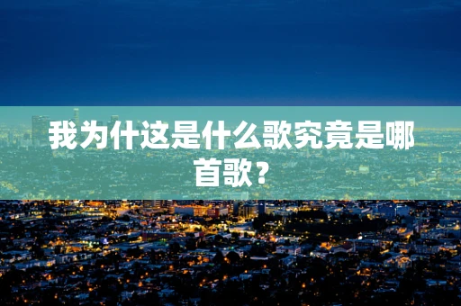 我为什这是什么歌究竟是哪首歌？
