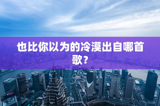 也比你以为的冷漠出自哪首歌？