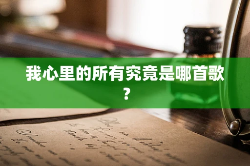 我心里的所有究竟是哪首歌？