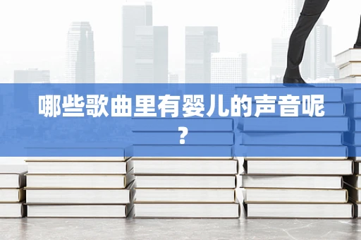 哪些歌曲里有婴儿的声音呢？