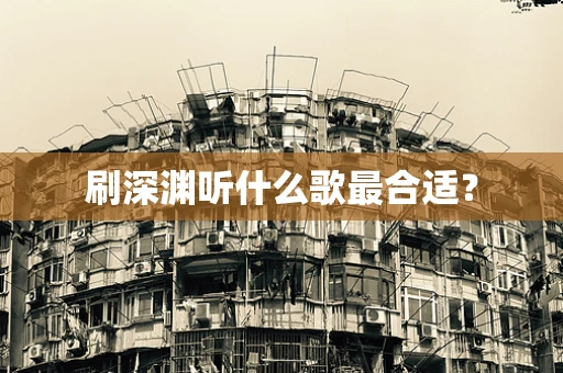 刷深渊听什么歌最合适？