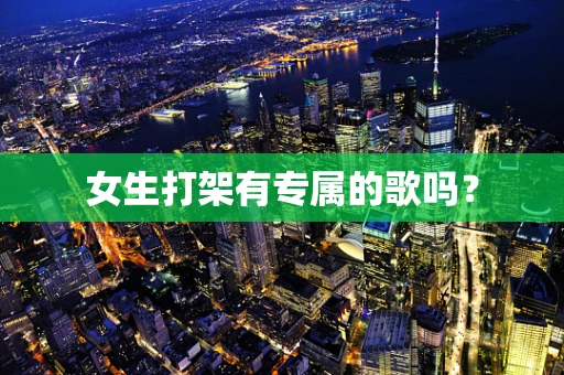 女生打架有专属的歌吗？