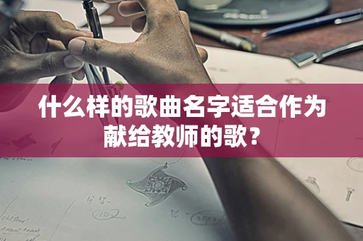 什么样的歌曲名字适合作为献给教师的歌？