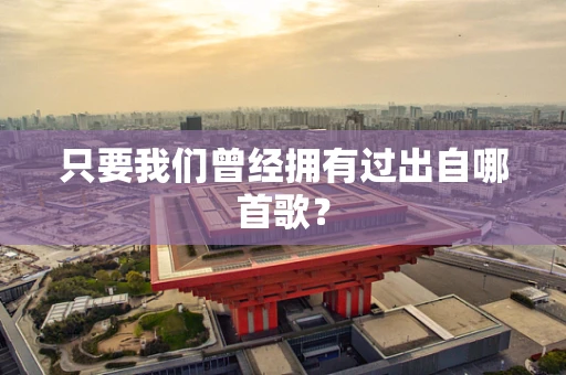 只要我们曾经拥有过出自哪首歌？