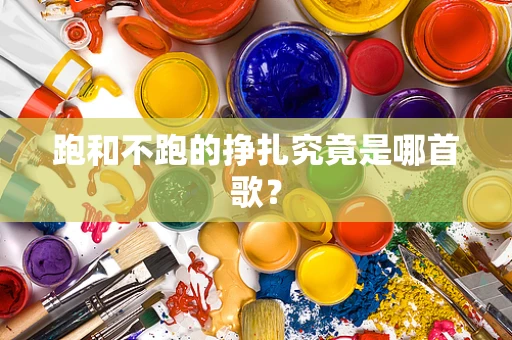 跑和不跑的挣扎究竟是哪首歌？