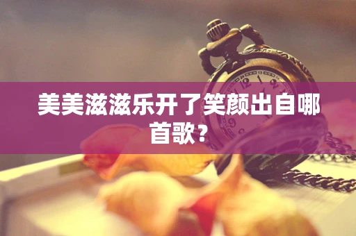 美美滋滋乐开了笑颜出自哪首歌？