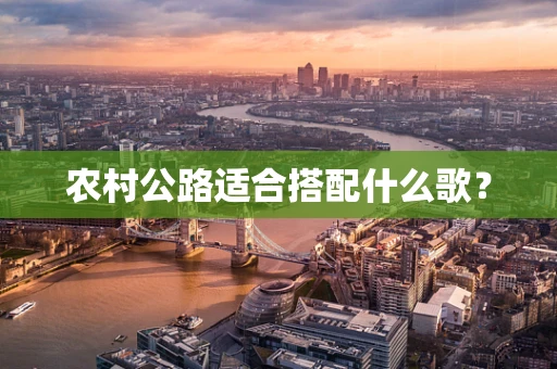 农村公路适合搭配什么歌？