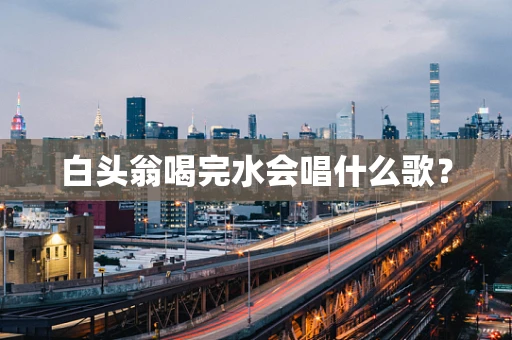白头翁喝完水会唱什么歌？