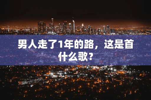 男人走了1年的路，这是首什么歌？