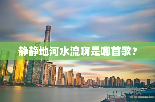 静静地河水流啊是哪首歌？