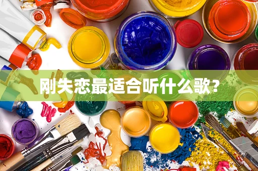 刚失恋最适合听什么歌？