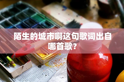 陌生的城市啊这句歌词出自哪首歌？