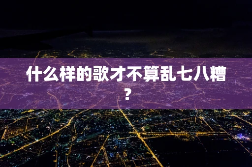 什么样的歌才不算乱七八糟？