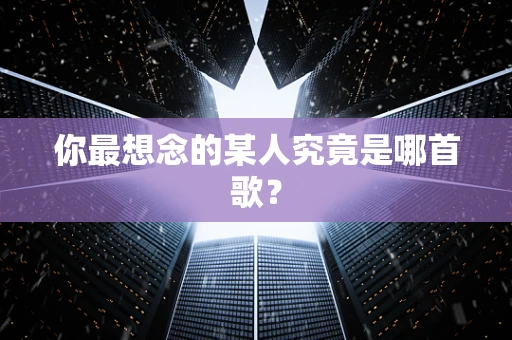 你最想念的某人究竟是哪首歌？