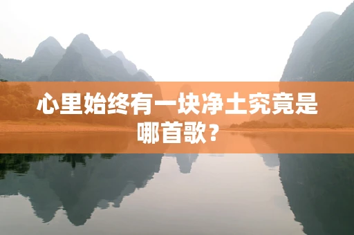 心里始终有一块净土究竟是哪首歌？