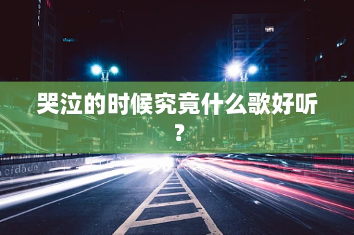 哭泣的时候究竟什么歌好听？