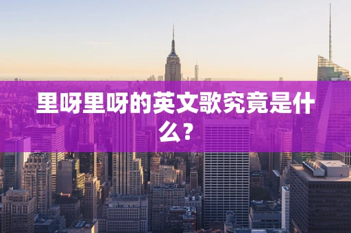 里呀里呀的英文歌究竟是什么？