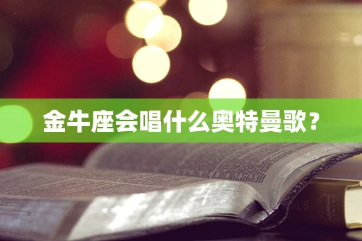 金牛座会唱什么奥特曼歌？