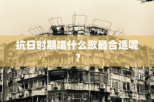 抗日时期唱什么歌最合适呢？
